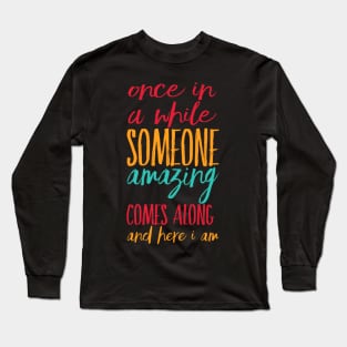 Once In A While Someone Amazing Comes Along And Here I Am Long Sleeve T-Shirt